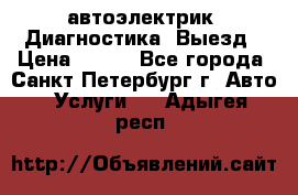 автоэлектрик. Диагностика. Выезд › Цена ­ 500 - Все города, Санкт-Петербург г. Авто » Услуги   . Адыгея респ.